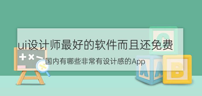 ui设计师最好的软件而且还免费 国内有哪些非常有设计感的App？